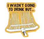 "I wasn't going to drink but..." Sticker