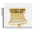"I wasn't going to drink but..." Sticker
